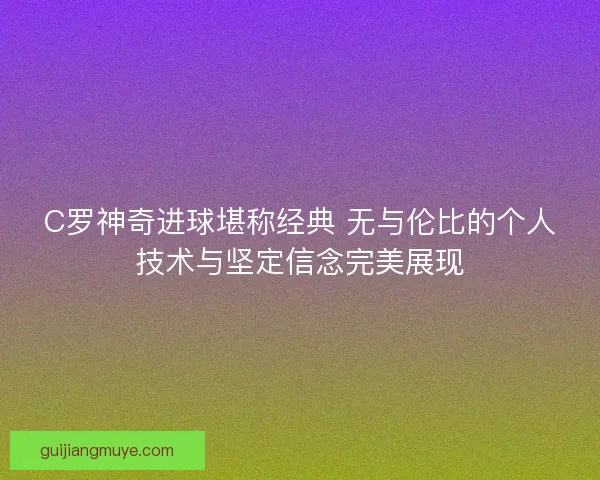 C罗神奇进球堪称经典 无与伦比的个人技术与坚定信念完美展现