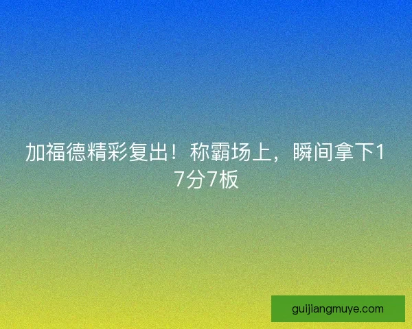 加福德精彩复出！称霸场上，瞬间拿下17分7板