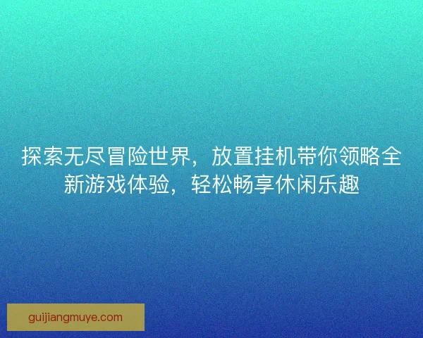 探索无尽冒险世界，放置挂机带你领略全新游戏体验，轻松畅享休闲乐趣
