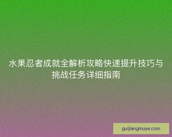 水果忍者成就全解析攻略快速提升技巧与挑战任务详细指南