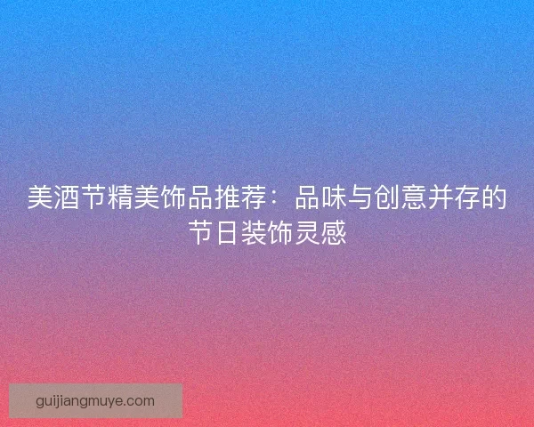 美酒节精美饰品推荐：品味与创意并存的节日装饰灵感