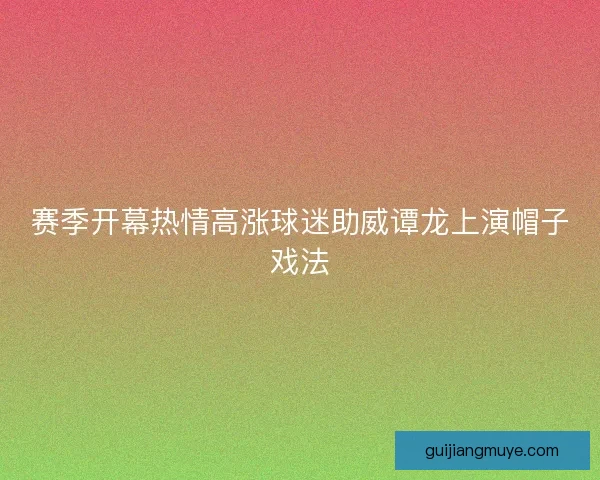 赛季开幕热情高涨球迷助威谭龙上演帽子戏法