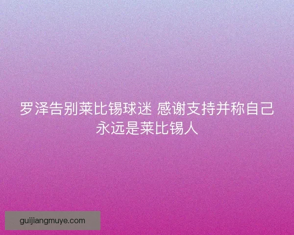 罗泽告别莱比锡球迷 感谢支持并称自己永远是莱比锡人