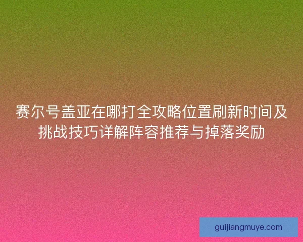 赛尔号盖亚在哪打全攻略位置刷新时间及挑战技巧详解阵容推荐与掉落奖励