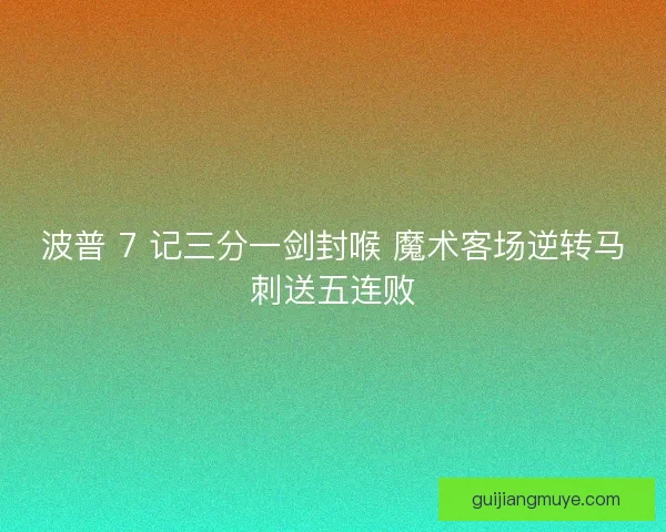 波普 7 记三分一剑封喉 魔术客场逆转马刺送五连败