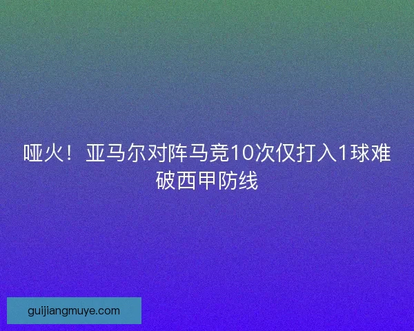 哑火！亚马尔对阵马竞10次仅打入1球难破西甲防线