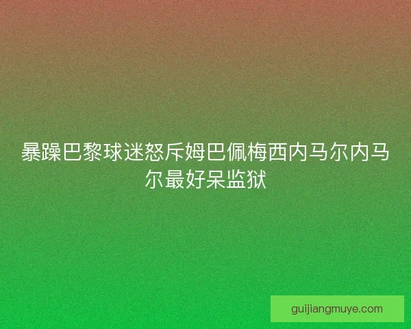 暴躁巴黎球迷怒斥姆巴佩梅西内马尔内马尔最好呆监狱
