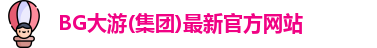 BG大游(集团)最新官方网站